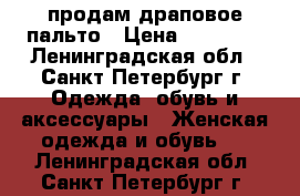 продам драповое пальто › Цена ­ 10 000 - Ленинградская обл., Санкт-Петербург г. Одежда, обувь и аксессуары » Женская одежда и обувь   . Ленинградская обл.,Санкт-Петербург г.